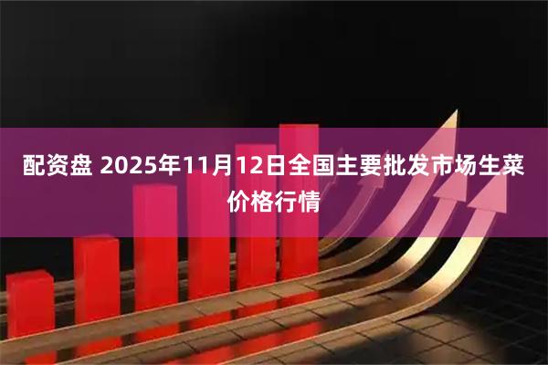 配资盘 2025年11月12日全国主要批发市场生菜价格行情