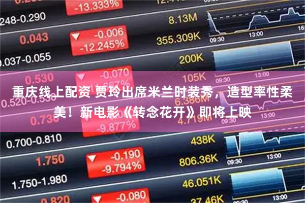 重庆线上配资 贾玲出席米兰时装秀，造型率性柔美！新电影《转念花开》即将上映