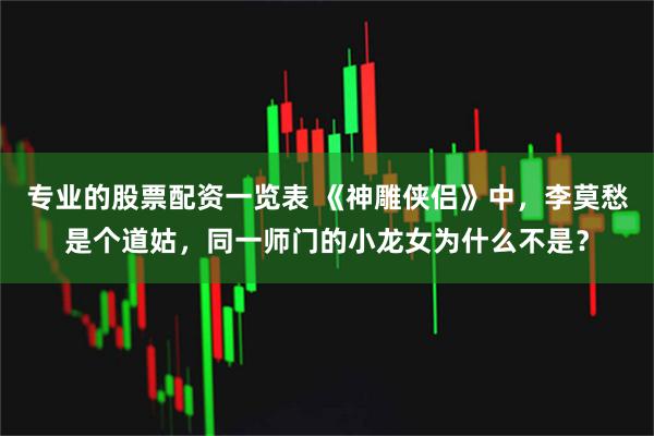 专业的股票配资一览表 《神雕侠侣》中，李莫愁是个道姑，同一师门的小龙女为什么不是？