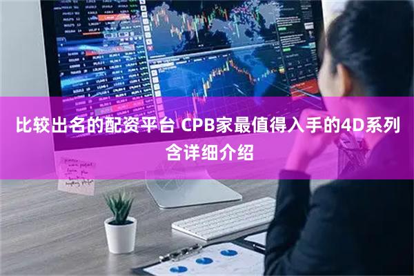 比较出名的配资平台 CPB家最值得入手的4D系列 含详细介绍