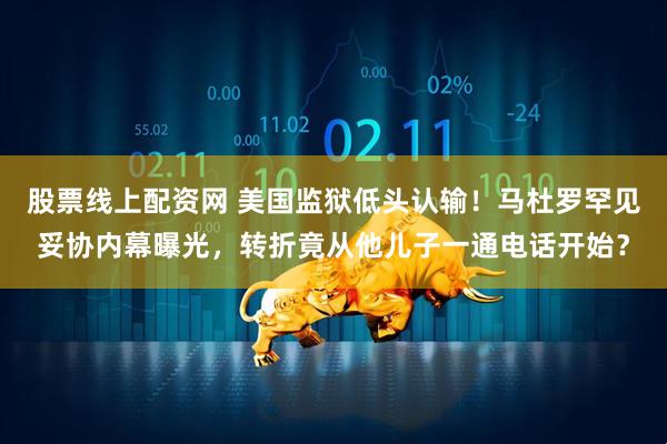 股票线上配资网 美国监狱低头认输！马杜罗罕见妥协内幕曝光，转折竟从他儿子一通电话开始？