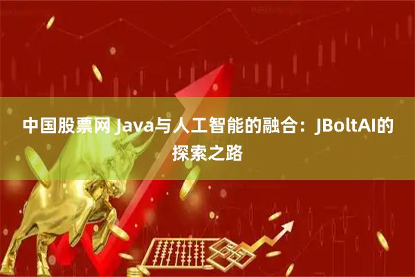中国股票网 Java与人工智能的融合：JBoltAI的探索之路