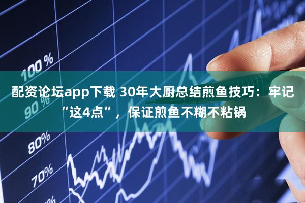 配资论坛app下载 30年大厨总结煎鱼技巧：牢记“这4点”，保证煎鱼不糊不粘锅